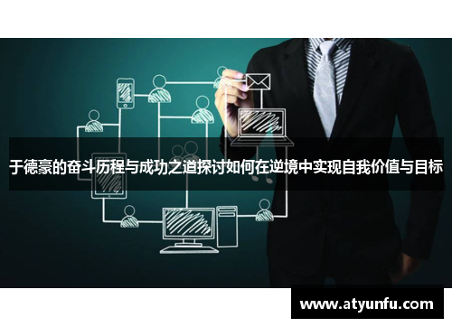 于德豪的奋斗历程与成功之道探讨如何在逆境中实现自我价值与目标
